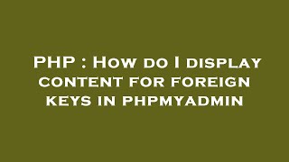 PHP : How do I display content for foreign keys in phpmyadmin