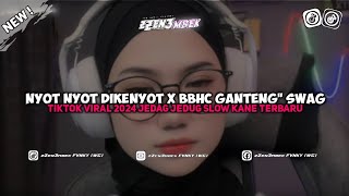 DJ NYOT NYOT DIKENYOT X BBHC GANTENG GANTENG SWAG TIKTOK VIRAL 2024 JEDAG JEDUG SLOW KANE TERBARU ‼️