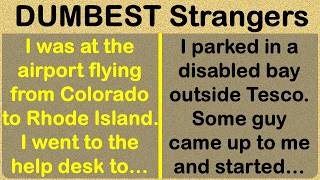 The Dumbest Craziest Strangers I m still scratching my head