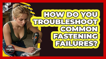 How Do You Troubleshoot Common Fastening Failures? - ToolBench Pros