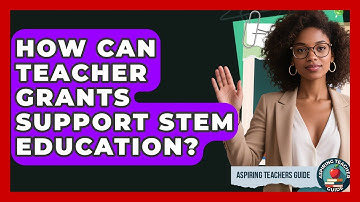 How Can Teacher Grants Support STEM Education? - Aspiring Teacher Guide