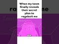 When my team finally reveals their secret plan to ragebait me