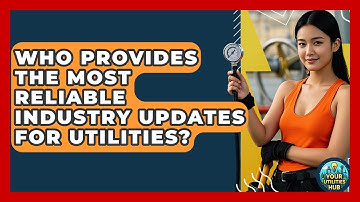 Who Provides the Most Reliable Industry Updates for Utilities? - Your Utilities Hub