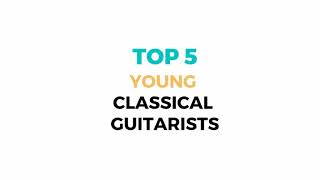 Top 5 Young Classical Guitarists That You Must Watch