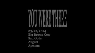 [YOU WERE THERE] Big Brown Cow, Apesma, August, Sad Gods  March 22, 2024