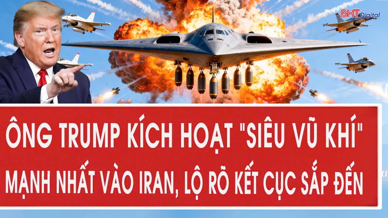Trực tiếp Mỹ-Iran: Ông Trump kích hoạt “siêu vũ khí” mạnh nhất vào Iran, lộ rõ kết cục sắp đến