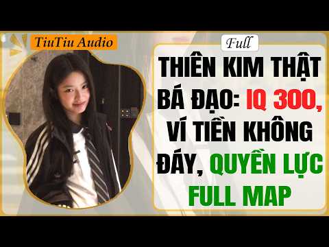 Truyện Audio | THIÊN KIM THẬT BÁ ĐẠO: IQ 300, VÍ TIỀN KHÔNG ĐÁY, QUYỀN LỰC FULL MAP | TiuTiu Audio