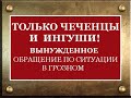 ТОЛЬКО ЧЕЧЕНЦЫ И ИНГУШИ! ВЫНУЖДЕННОЕ ОБРАЩЕНИЕ ПО СИТУАЦИИ В ГРОЗНОМ