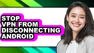 How to Stop Vpn from Disconnecting Android - Easy Guide