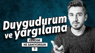 Duygudurum ve Yargılama | Kendini Ne Sanıyorsun? - B07
