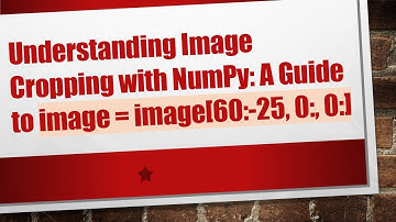 Understanding Image Cropping with NumPy: A Guide to image = image[60:-25, 0:, 0:]
