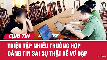 Triệu tập nhiều trường hợp đăng tin sai sự thật về vỡ đập | Cụm tin | VTV24