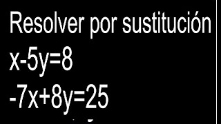 Resolver por sustitución x-5y=8 -7x+8y=25 sistema de ecuaciones