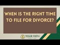 When Is The Right Time To File For Divorce?