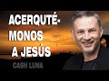 Cash Luna - Acerquémonos a Jesús - Cash Luna 2021 Predicas Completas