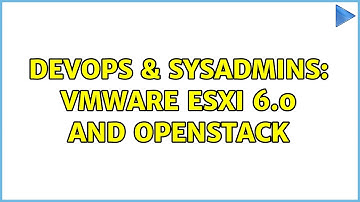 DevOps & SysAdmins: VMware ESXi 6.0 and Openstack