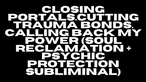 CLOSING PORTALS. CUTTING BONDS. CALLING BACK YOUR POWER - SOUL RECLAMATION & PROTECTION SUBLIMINAL