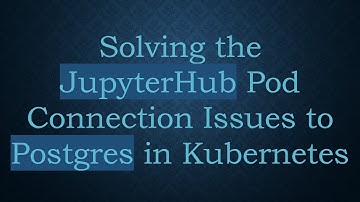 Solving the JupyterHub Pod Connection Issues to Postgres in Kubernetes