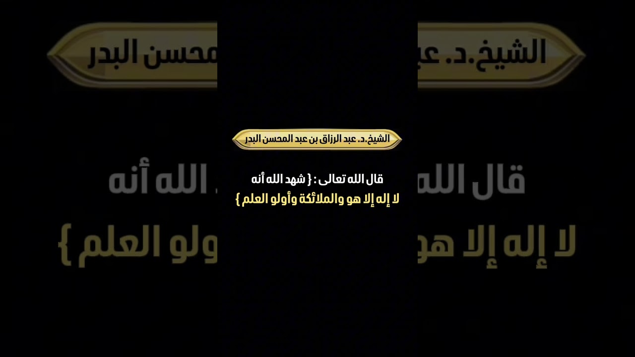 قال الله تعالى : { شهد الله أنه لا إله إلا هو والملائكة وأولو العلم } . الشيخ.د.عبد الرزاق البدر .