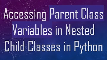 Accessing Parent Class Variables in Nested Child Classes in Python