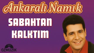 Ankaralı Namık - Sabahtan Kalktım