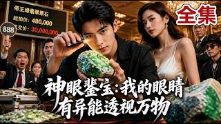【全集】古玩小贩意外觉醒透视神眼！4万8捡漏帝王绿，百万赌石切出2.6亿！一双神眼横扫古玩界，豪门千金都为我倾倒！