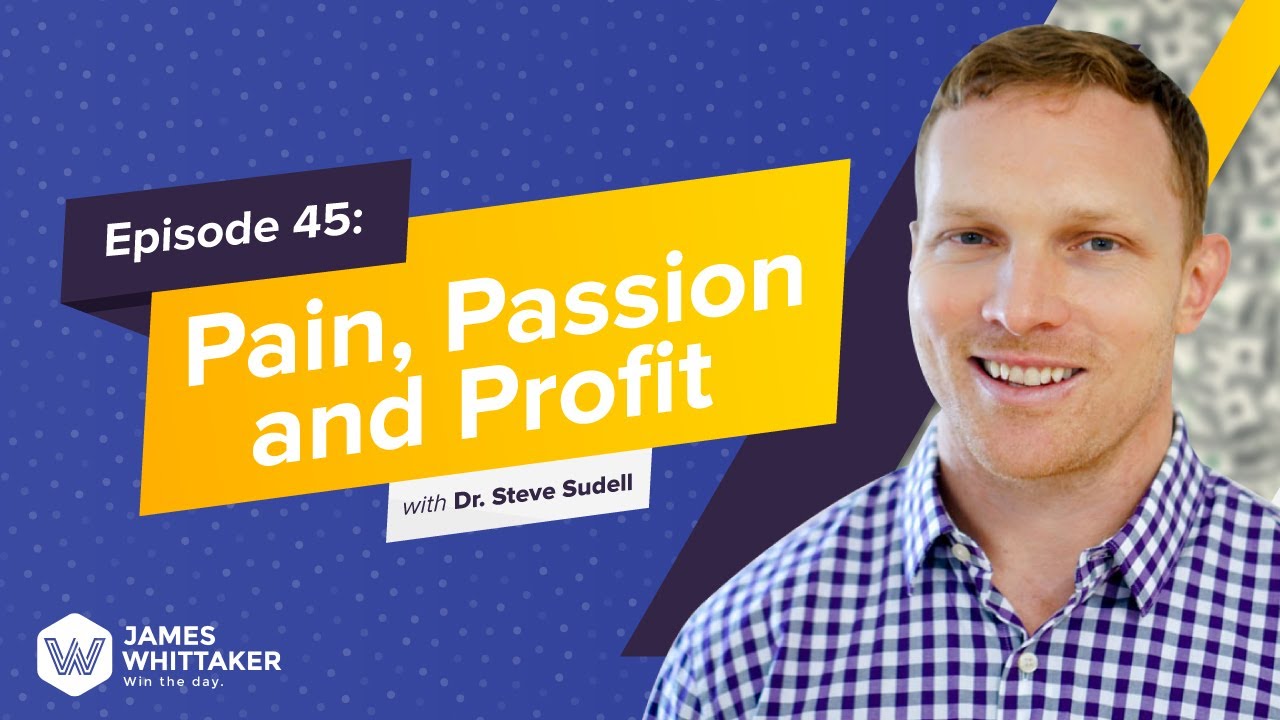 Pain, Passion and Profit with Dr. Steve Sudell: Ep 45 | Win the Day™ podcast with James Whittaker