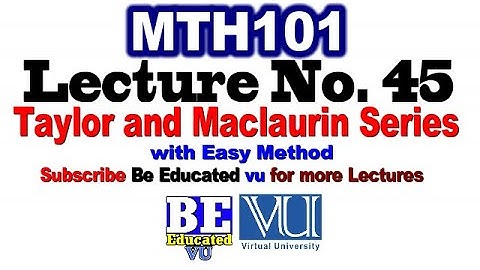 Mth101 Lecture 45 (Last Lecture) Taylor and Maclaurin Series | Be Educated VU