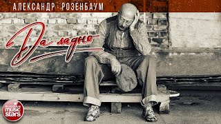 АЛЕКСАНДР РОЗЕНБАУМ — ДА ЛАДНО ★ НОВАЯ ПЕСНЯ ★ НОВЫЙ ХИТ 2021 ★