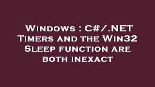 Windows : C#/.NET Timers and the Win32 Sleep function are both inexact