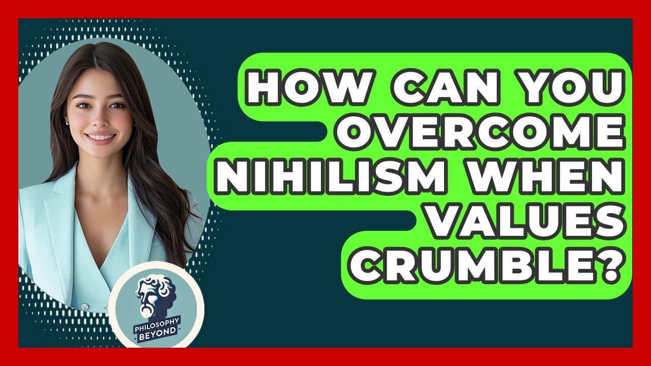 How Can You Overcome Nihilism When Values Crumble? - Philosophy Beyond