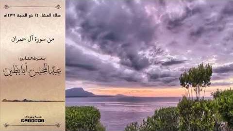 تلاوة مميزة من سورة آل عمران للقارئ عبدالمحسن أبابطين