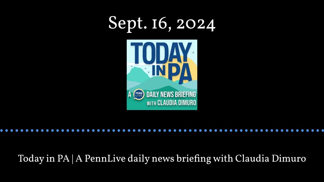 Today in PA | A PennLive daily news briefing with Claudia Dimuro - Sept. 16, 2024