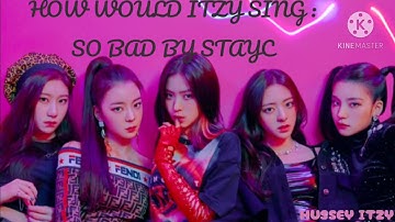 HOW WOULD ITZY SING : SO BAD BY STAYC