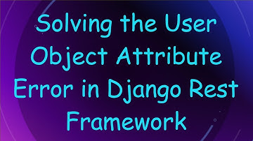 Solving the User Object Attribute Error in Django Rest Framework