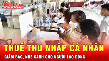 Thuế thu nhập cá nhân: Giảm bậc, nới khoảng cách, nhẹ gánh cho người lao động |Tin tức 24h