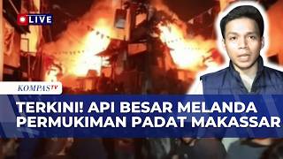 TERKINI! Api Besar Melanda Permukiman Padat di Makassar, Warga Berjibaku Padamkan Api | KOMPAS MALAM