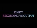 Emiky recording vs Output