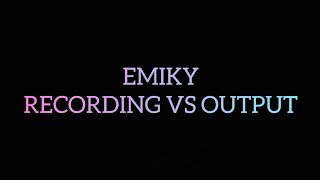 Emiky recording vs Output