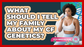 What Should I Tell My Family About My CF Genetics? - Cystic Fibrosis Health Hub