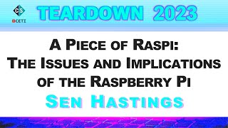 TEARDOWN 2023 - A Piece of Raspi: The Issues and Implications of the Raspberry Pi  with Sen Hastings