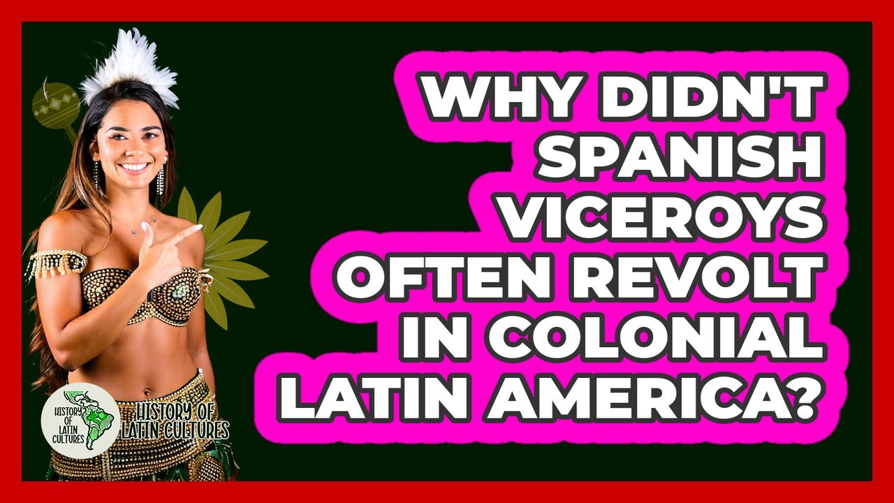 Why Didn't Spanish Viceroys Often Revolt In Colonial Latin America? - History Of Latin Cultures