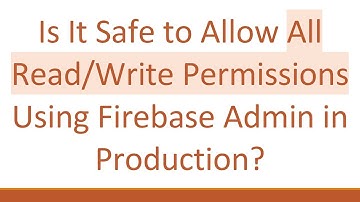 Is It Safe to Allow All Read/Write Permissions Using Firebase Admin in Production?