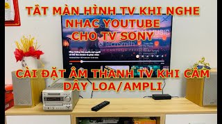 HƯỚNG DẪN TẮT MÀN HÌNH TV SONY KHI NGHE NHẠC YOUTUBE VÀ CÀI ĐẶT ÂM THANH LOA TV, AMPLI