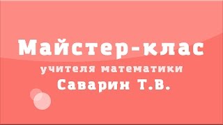 Майстер-клас учителя математики Саварин Т.В. Майстер-клас учителя математики Саварин Т.В.