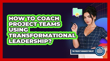 How To Coach Project Teams Using Transformational Leadership?