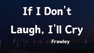 Frawley - If I Don't Laugh I'll Cry (Lyrics)