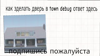 туториал как зделать дверь в  town debug