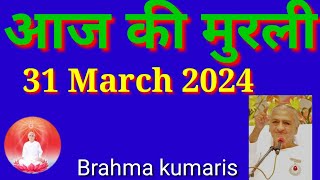 आज की मुरली 31 मार्च 2024/अव्यक्त मुरली वर्तमान समय के प्रमाण वैराग्य वृत्ति