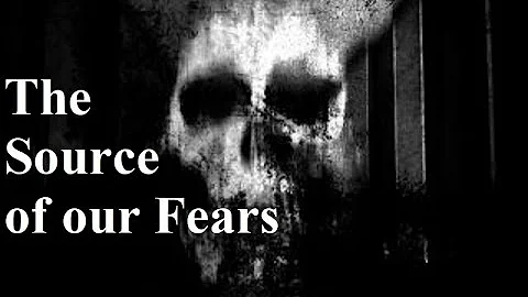 The Source of our Fears:  An Exploration
